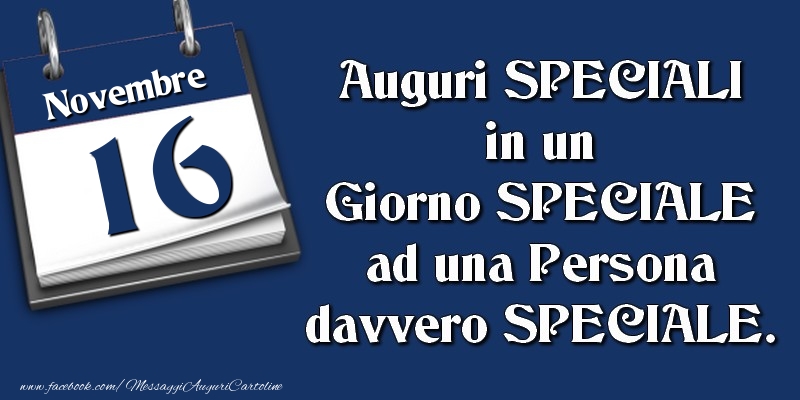 Cartoline di 16 Novembre - Auguri SPECIALI in un Giorno SPECIALE ad una Persona davvero SPECIALE. 16 Novembre