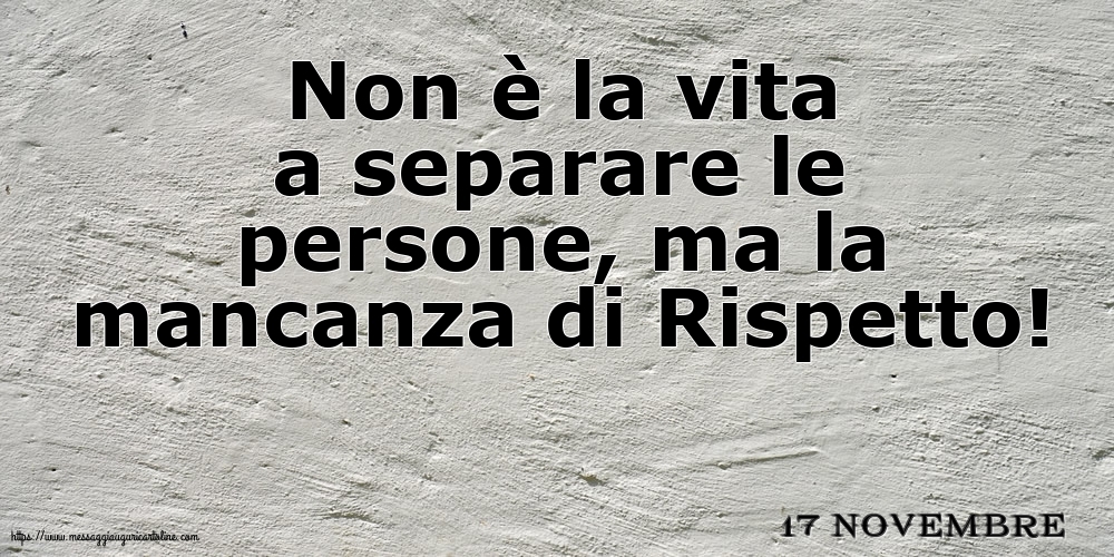 17 Novembre - Non è la vita a separare le persone