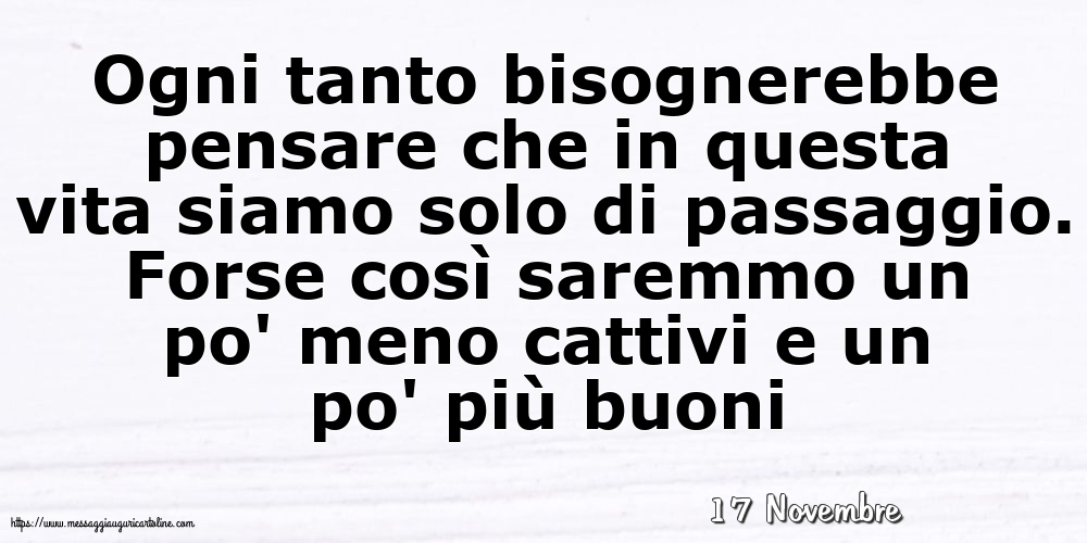 Cartoline di 17 Novembre - 17 Novembre - Ogni tanto bisognerebbe pensare che in questa vita