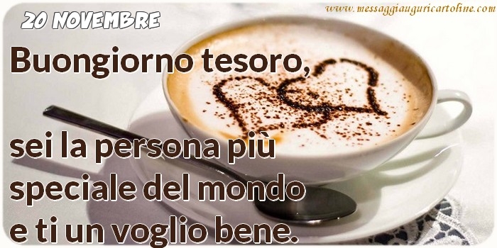 Cartoline di 20 Novembre - 20 Novembre - Buongiorno tesoro, sei la persona più speciale del mondo e ti un voglio bene.