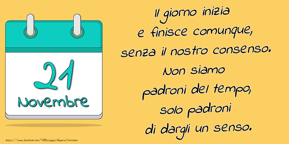 Cartoline di 21 Novembre - 21.Novembre - Il giorno inizia e finisce comunque, senza il nostro consenso. Non siamo padroni del tempo, solo padroni di dargli un senso.