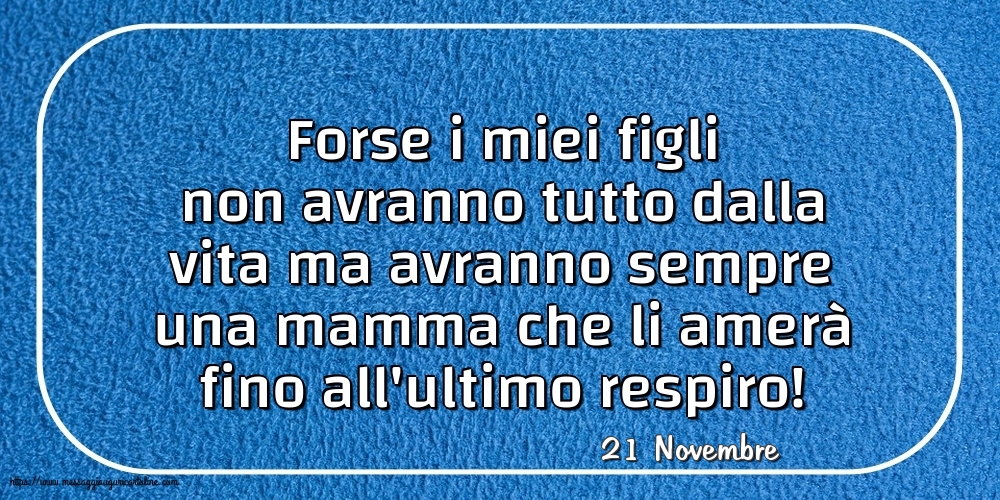 21 Novembre - Forse i miei figli non avranno tutto dalla vita