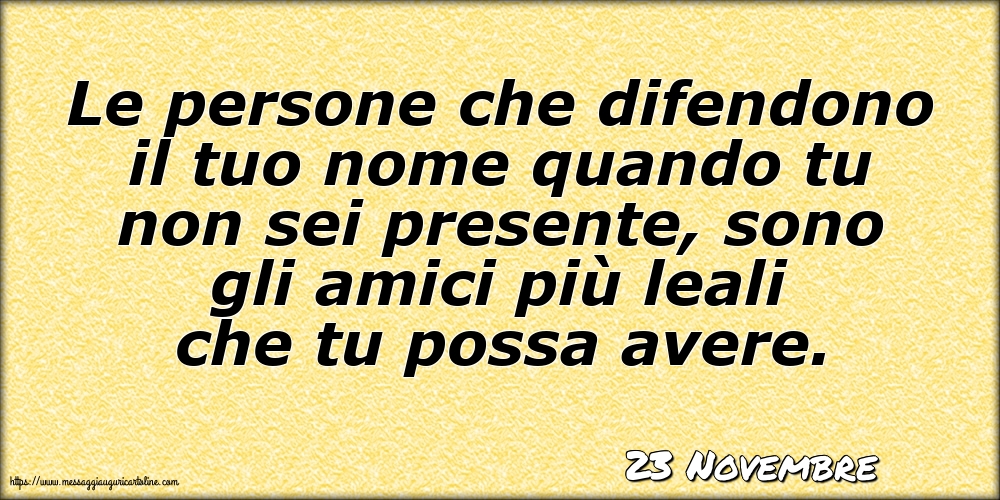 Cartoline di 23 Novembre - 23 Novembre - Le persone che difendono il tuo nome quando tu non sei presente