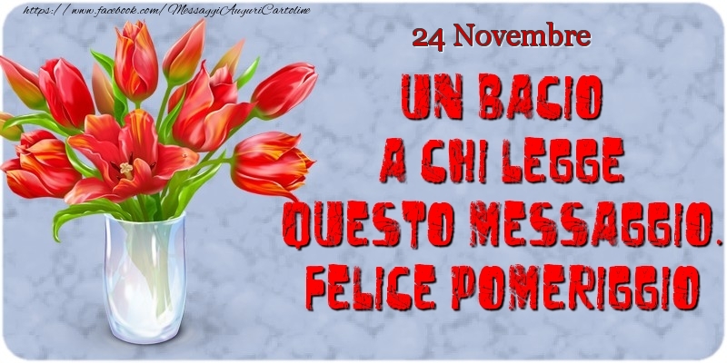 Cartoline di 24 Novembre - 24 Novembre - Un bacio a chi legge questo messaggio. Felice Pomeriggio