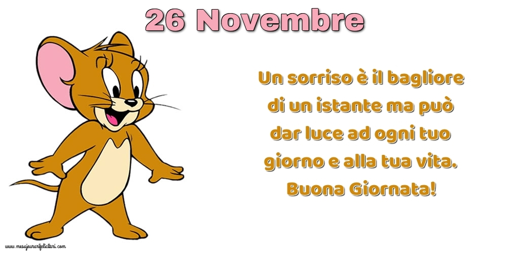 Cartoline di 26 Novembre - Un sorriso è il bagliore di un istante ma può dar luce ad ogni tuo giorno e alla tua vita. Buona Giornata!