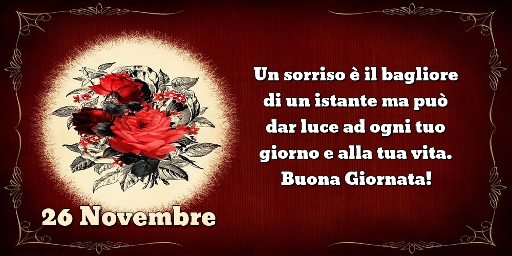 Cartoline di 26 Novembre - Un sorriso è il bagliore di un istante ma può dar luce ad ogni tuo giorno e alla tua vita. Buona Giornata!