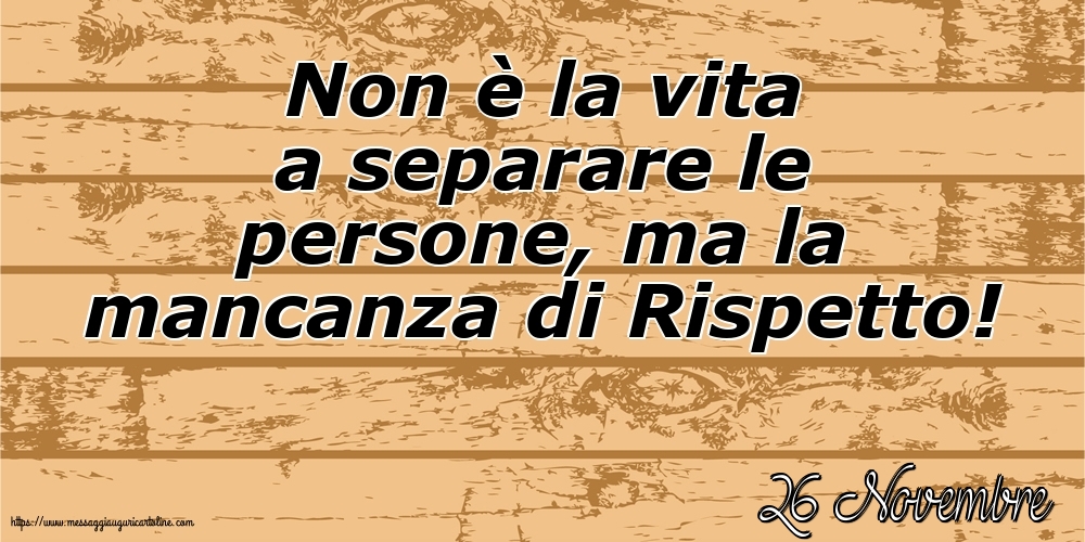 Cartoline di 26 Novembre - 26 Novembre - Non è la vita a separare le persone