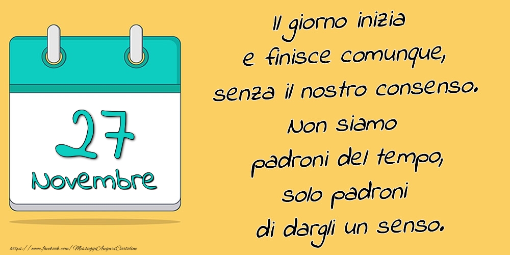 27.Novembre - Il giorno inizia e finisce comunque, senza il nostro consenso. Non siamo padroni del tempo, solo padroni di dargli un senso.