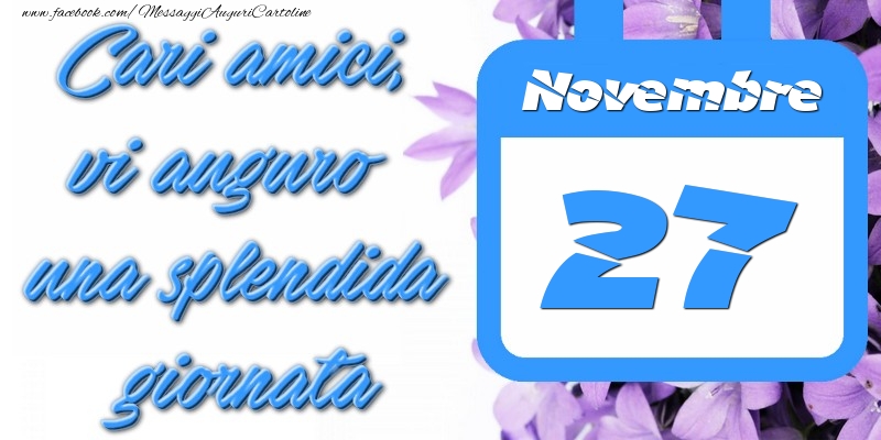 Novembre 27 Cari amici, vi auguro una splendida giornata