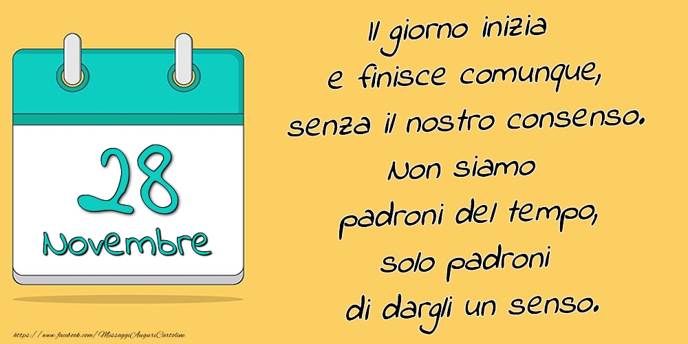 28.Novembre - Il giorno inizia e finisce comunque, senza il nostro consenso. Non siamo padroni del tempo, solo padroni di dargli un senso.