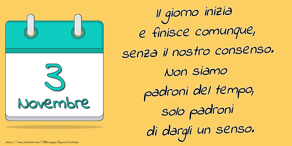 Cartoline di 3 Novembre - 3.Novembre - Il giorno inizia e finisce comunque, senza il nostro consenso. Non siamo padroni del tempo, solo padroni di dargli un senso.
