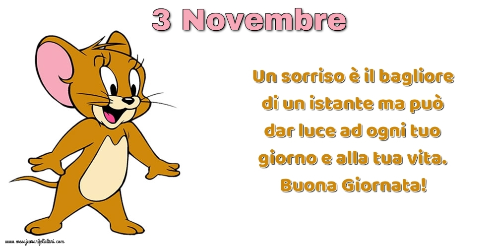 Cartoline di 3 Novembre - Un sorriso è il bagliore di un istante ma può dar luce ad ogni tuo giorno e alla tua vita. Buona Giornata!