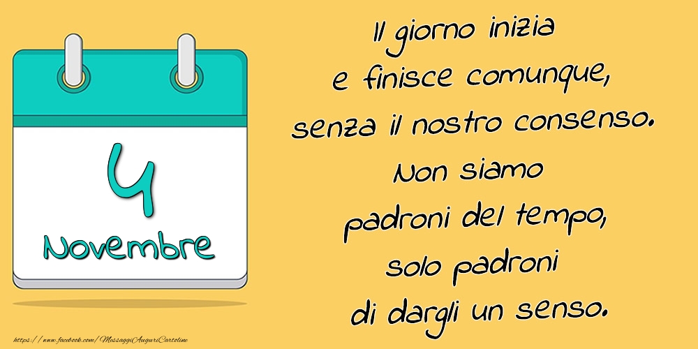 Cartoline di 4 Novembre - 4.Novembre - Il giorno inizia e finisce comunque, senza il nostro consenso. Non siamo padroni del tempo, solo padroni di dargli un senso.