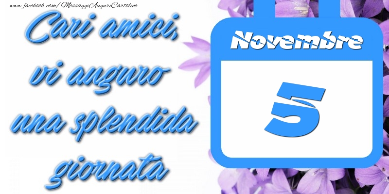 Novembre 5 Cari amici, vi auguro una splendida giornata