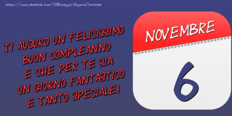 Cartoline di 6 Novembre - Ti auguro un felicissimo buon compleanno e che per te sia un giorno fantastico e tanto speciale! 6 Novembre