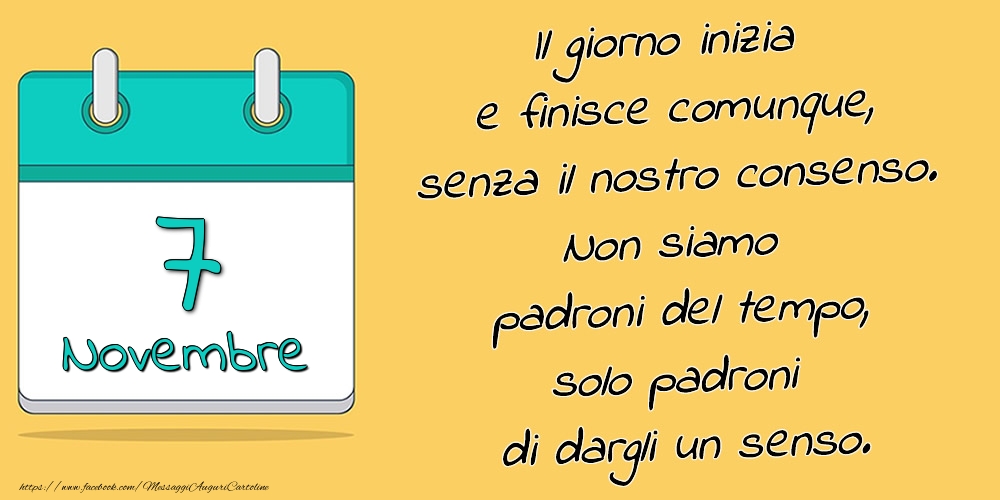 7.Novembre - Il giorno inizia e finisce comunque, senza il nostro consenso. Non siamo padroni del tempo, solo padroni di dargli un senso.