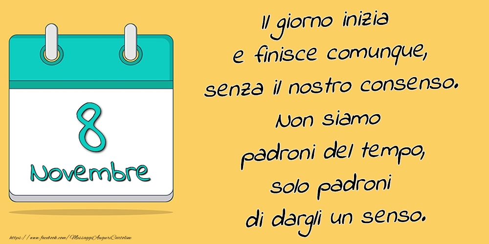 8.Novembre - Il giorno inizia e finisce comunque, senza il nostro consenso. Non siamo padroni del tempo, solo padroni di dargli un senso.
