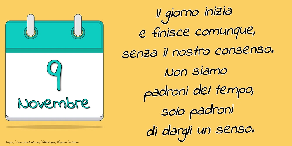 9.Novembre - Il giorno inizia e finisce comunque, senza il nostro consenso. Non siamo padroni del tempo, solo padroni di dargli un senso.