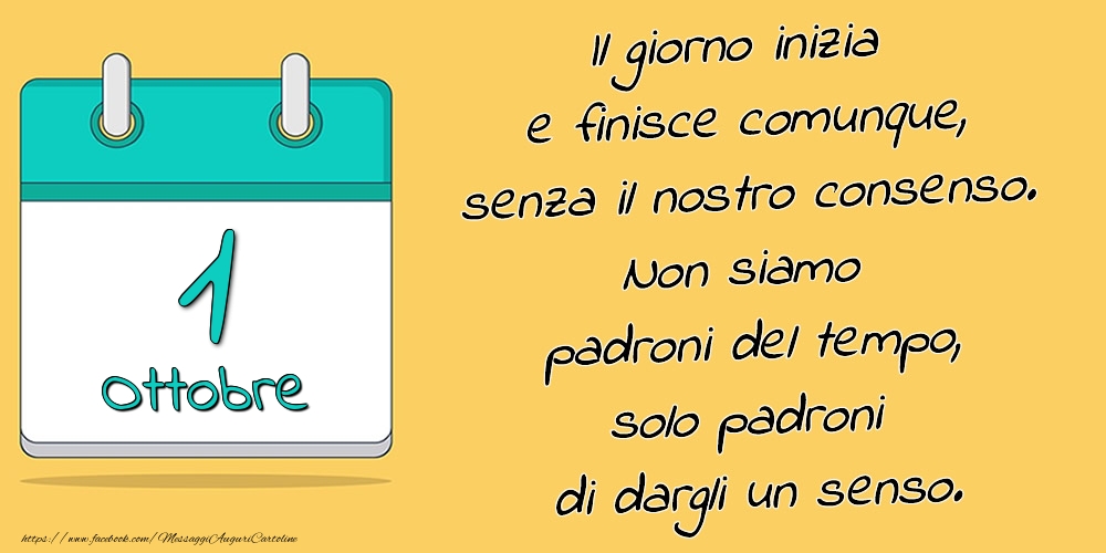 Cartoline di 1 Ottobre - 1.Ottobre - Il giorno inizia e finisce comunque, senza il nostro consenso. Non siamo padroni del tempo, solo padroni di dargli un senso.