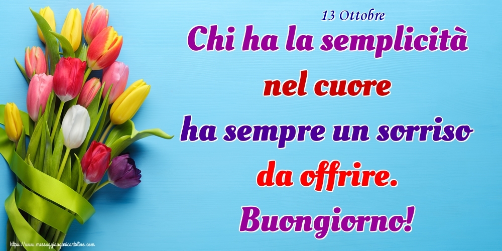 Cartoline di 13 Ottobre - 13 Ottobre - Chi ha la semplicità nel cuore ha sempre un sorriso da offrire. Buongiorno!