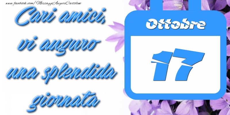 Ottobre 17 Cari amici, vi auguro una splendida giornata