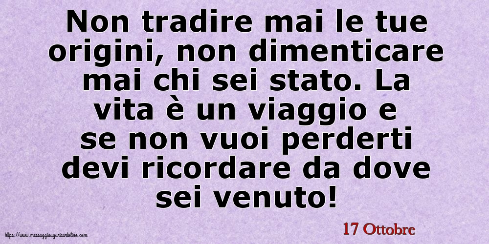 17 Ottobre - Non tradire mai le tue origini