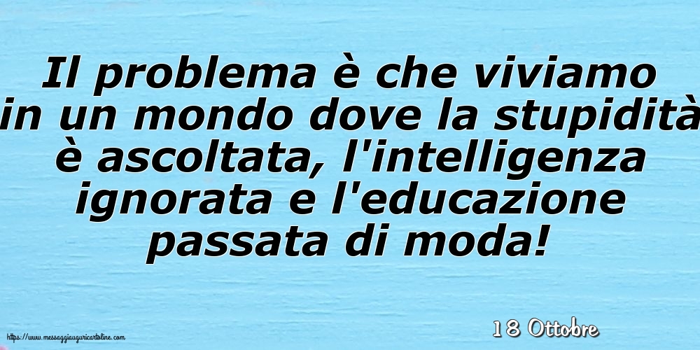 18 Ottobre - Il problema è che viviamo
