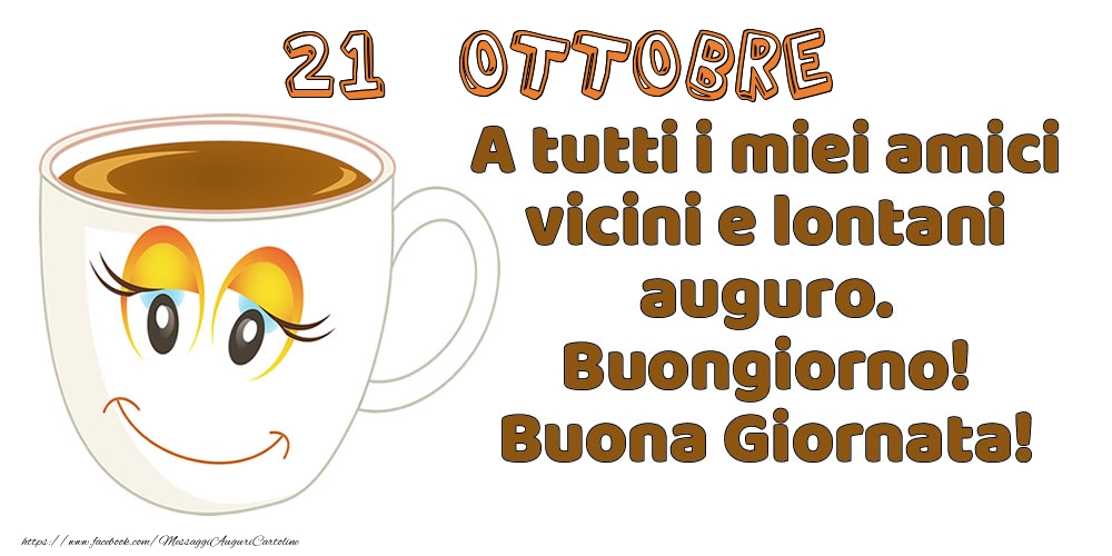 Cartoline di 21 Ottobre - 21 Ottobre: A tutti i miei amici vicini e lontani auguro. Buongiorno! Buona Giornata!