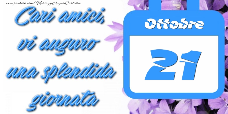 Ottobre 21 Cari amici, vi auguro una splendida giornata