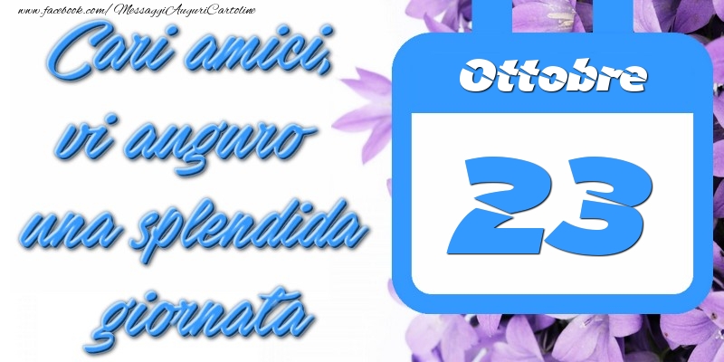 Ottobre 23 Cari amici, vi auguro una splendida giornata
