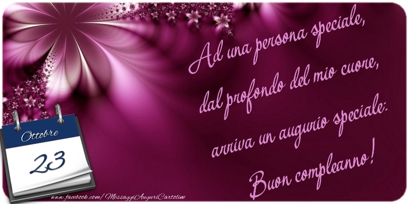 Cartoline di 23 Ottobre - Ad una persona speciale, dal profondo del mio cuore, arriva un augurio speciale: Buon compleanno! 23 Ottobre