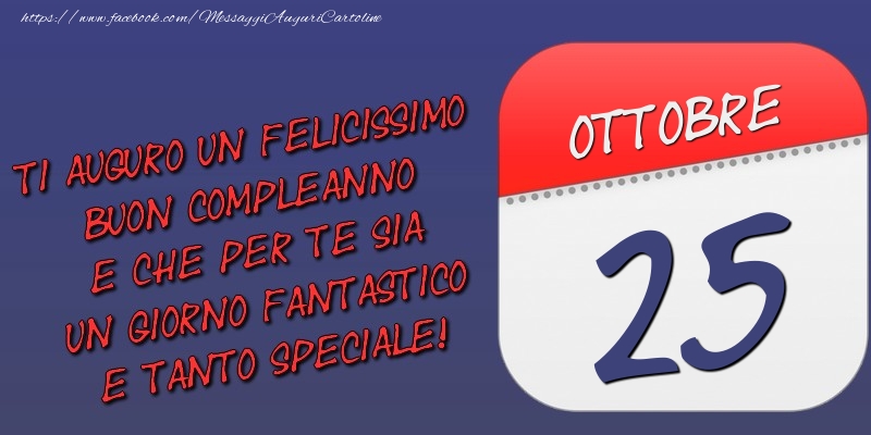Cartoline di 25 Ottobre - Ti auguro un felicissimo buon compleanno e che per te sia un giorno fantastico e tanto speciale! 25 Ottobre