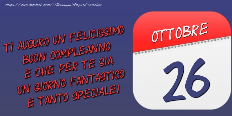 Ti auguro un felicissimo buon compleanno e che per te sia un giorno fantastico e tanto speciale! 26 Ottobre