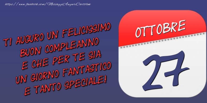Cartoline di 27 Ottobre - Ti auguro un felicissimo buon compleanno e che per te sia un giorno fantastico e tanto speciale! 27 Ottobre