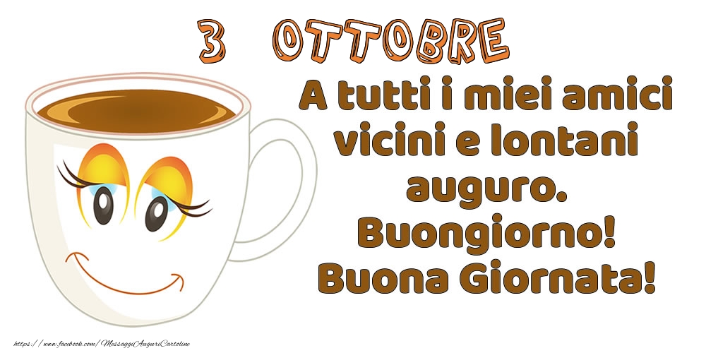 3 Ottobre: A tutti i miei amici vicini e lontani auguro. Buongiorno! Buona Giornata!
