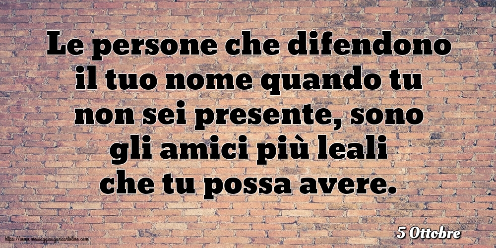 5 Ottobre - Le persone che difendono il tuo nome quando tu non sei presente