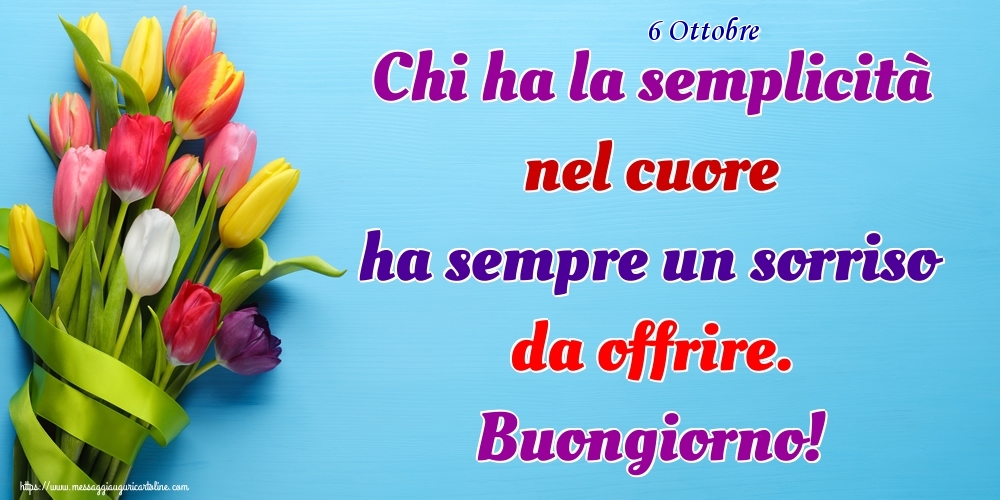 6 Ottobre - Chi ha la semplicità nel cuore ha sempre un sorriso da offrire. Buongiorno!