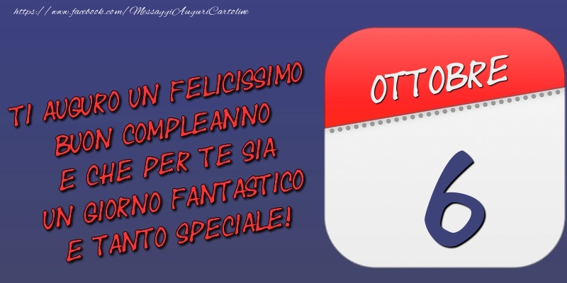 Ti auguro un felicissimo buon compleanno e che per te sia un giorno fantastico e tanto speciale! 6 Ottobre