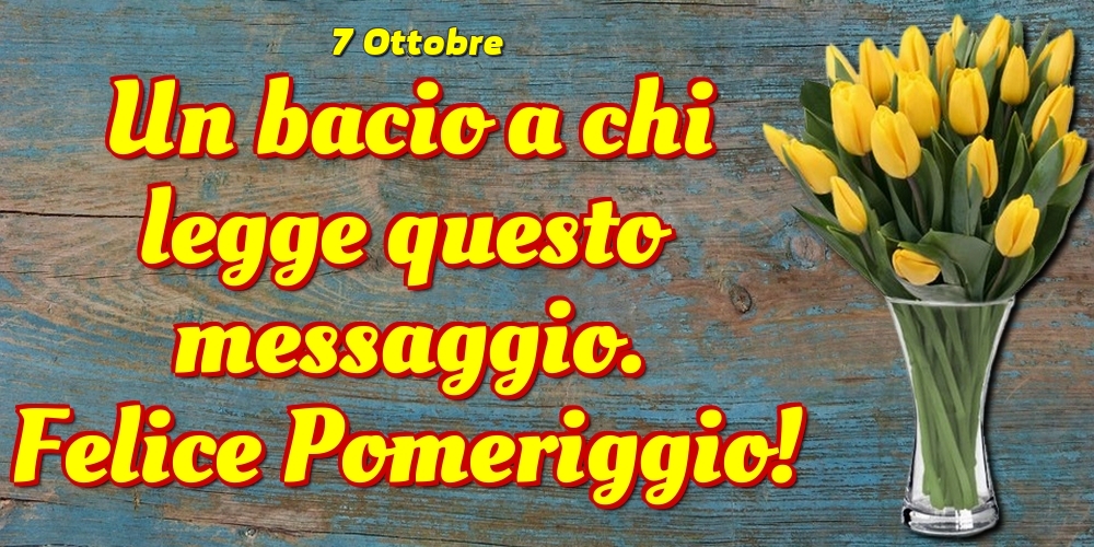 Cartoline di 7 Ottobre - 7 Ottobre - Un bacio a chi legge questo messaggio. Felice Pomeriggio!