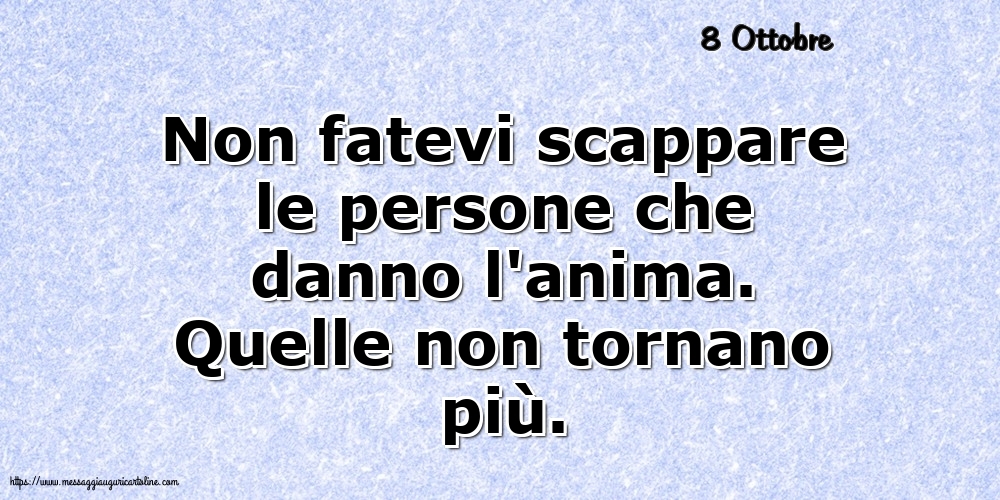 Cartoline di 8 Ottobre - 8 Ottobre - Non fatevi scappare le persone che danno l'anima