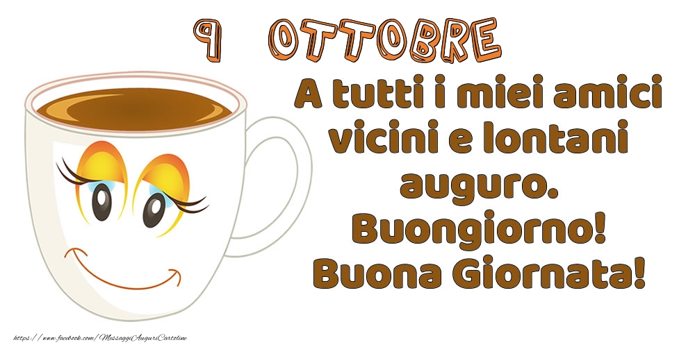 9 Ottobre: A tutti i miei amici vicini e lontani auguro. Buongiorno! Buona Giornata!