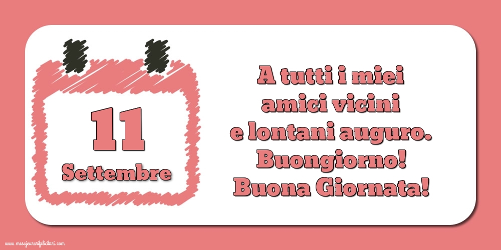 11.Settembre A tutti i miei amici vicini e lontani auguro. Buongiorno! Buona Giornata!
