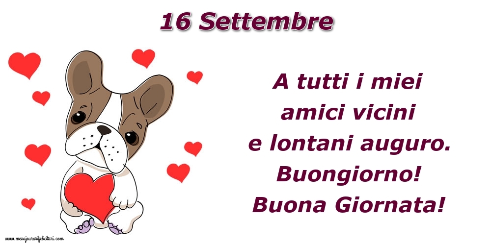 16.Settembre A tutti i miei amici vicini e lontani auguro. Buongiorno! Buona Giornata!