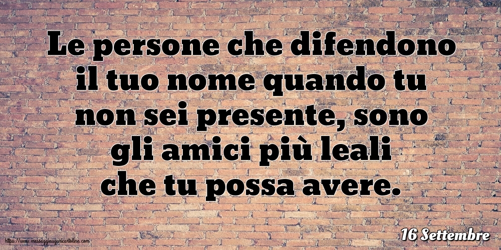 16 Settembre - Le persone che difendono il tuo nome quando tu non sei presente