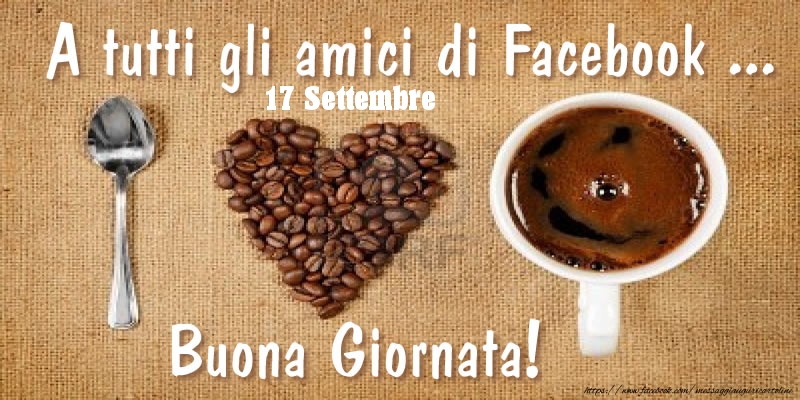 Cartoline di 17 Settembre - 17 Settembre - A tutti gli amici di Facebook ... Buona Giornata!