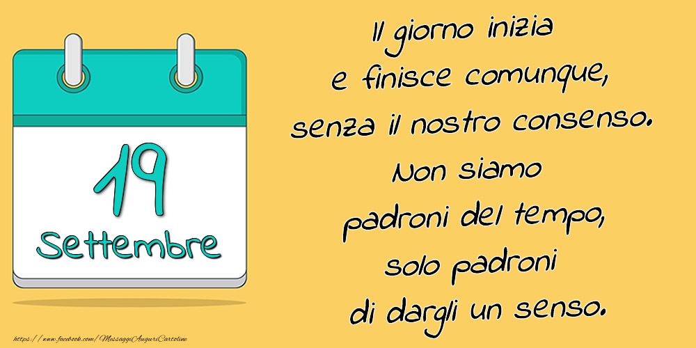 19.Settembre - Il giorno inizia e finisce comunque, senza il nostro consenso. Non siamo padroni del tempo, solo padroni di dargli un senso.