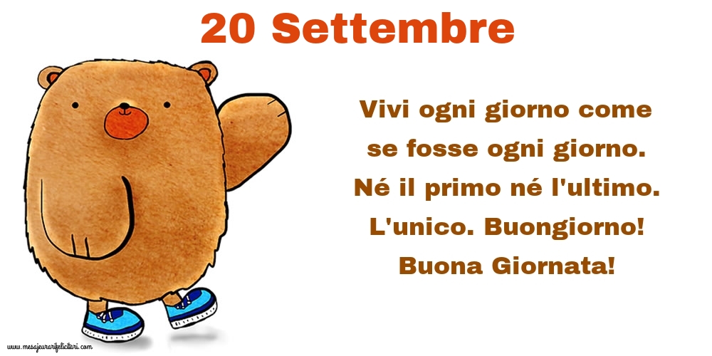 Cartoline di 20 Settembre - Vivi ogni giorno come se fosse ogni giorno. Né il primo né l'ultimo. L'unico. Buongiorno! Buona Giornata!