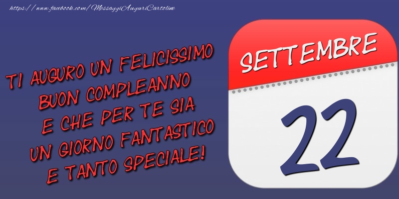 Ti auguro un felicissimo buon compleanno e che per te sia un giorno fantastico e tanto speciale! 22 Settembre