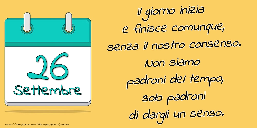 26.Settembre - Il giorno inizia e finisce comunque, senza il nostro consenso. Non siamo padroni del tempo, solo padroni di dargli un senso.