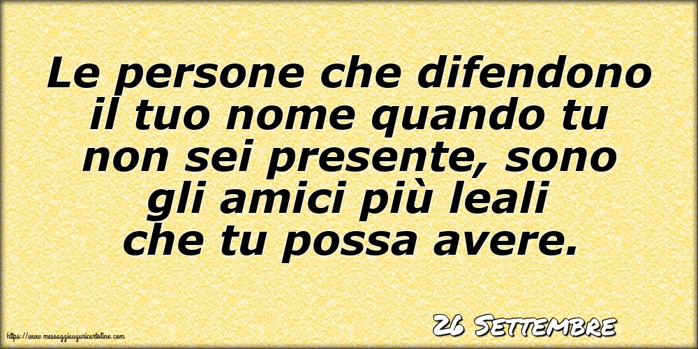 Cartoline di 26 Settembre - 26 Settembre - Le persone che difendono il tuo nome quando tu non sei presente
